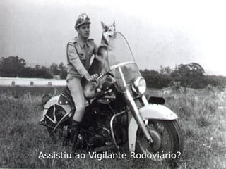 Assistiu ao Vigilante Rodoviário? 