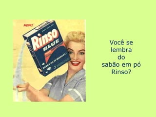 Você se lembra do sabão em pó Rinso? 