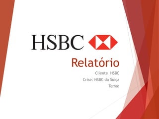 Relatório
Cliente HSBC
Crise: HSBC da Suiça
Tema:
 