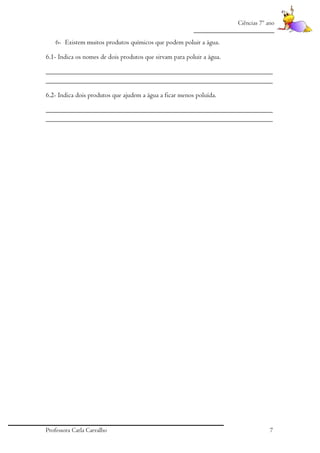 Ciências 7º ano
_________________________

6- Existem muitos produtos químicos que podem poluir a água.
6.1- Indica os nomes de dois produtos que sirvam para poluir a água.
_________________________________________________________________
_________________________________________________________________
6.2- Indica dois produtos que ajudem a água a ficar menos poluída.
_________________________________________________________________
_________________________________________________________________

Professora Carla Carvalho

7

 
