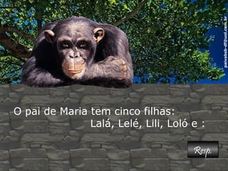 paivabsb-df@uol.com.br 
O pai de Maria tem cinco filhas: 
Lalá, Lelé, Lili, Loló e : 
RReesspp.. 
 