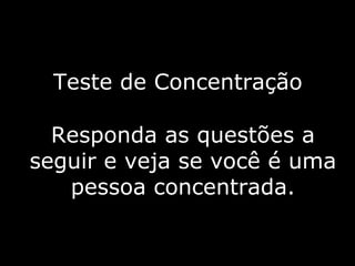 paivabsb-df@uol.com.br 
Teste de Concentração 
Responda as questões a 
seguir e veja se você é uma 
pessoa concentrada. 
 