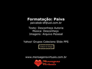 paivabsb-df@uol.com.br 
Formatação: Paiva 
paivabsb-df@uol.com.br 
Texto: Desconheço Autoria 
Música: Desconheço 
Imagens: Arquivo Pessoal 
Yahoo! Grupos Coleciono Slide PPS 
Não existe meio buraco. 
www.mensagensvirtuais.com.br 
