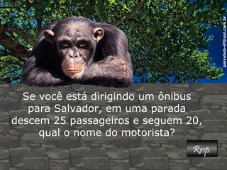 paivabsb-df@uol.com.br 
Se você está dirigindo um ônibus 
para Salvador, em uma parada 
descem 25 passageiros e seguem 20, 
qual o nome do motorista? 
RReesspp.. 
 