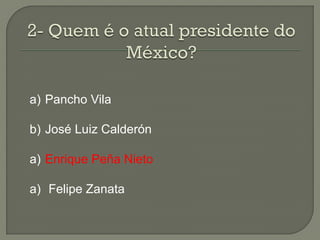 a) Pancho Vila

b) José Luiz Calderón

a) Enrique Peña Nieto

a) Felipe Zanata
 