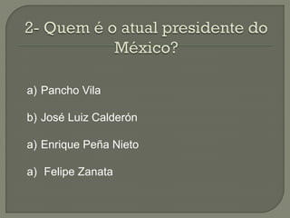 a) Pancho Vila

b) José Luiz Calderón

a) Enrique Peña Nieto

a) Felipe Zanata
 