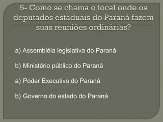 a) Assembléia legislativa do Paraná

b) Ministério público do Paraná

a) Poder Executivo do Paraná

b) Governo do estado do Paraná
 