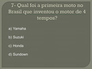 a) Yamaha

b) Suzuki

c) Honda

d) Sundown
 