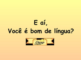 E aí, Você é bom de língua? 