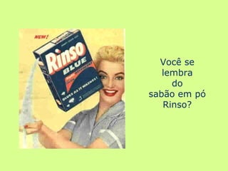 Você se lembra do sabão em pó Rinso? 