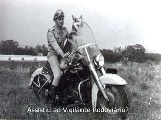 Assistiu ao Vigilante Rodoviário?
 
