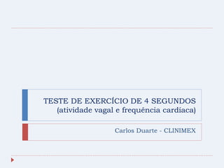 TESTE DE EXERCÍCIO DE 4 SEGUNDOS
   (atividade vagal e frequência cardíaca)

                   Carlos Duarte - CLINIMEX
 