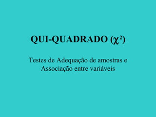 QUI-QUADRADO (χ2
)
Testes de Adequação de amostras e
Associação entre variáveis
 