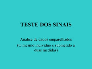 TESTE DOS SINAIS
Análise de dados emparelhados
(O mesmo indivíduo é submetido a
duas medidas)
 