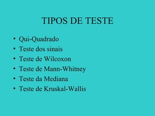 TIPOS DE TESTE
• Qui-Quadrado
• Teste dos sinais
• Teste de Wilcoxon
• Teste de Mann-Whitney
• Teste da Mediana
• Teste de Kruskal-Wallis
 