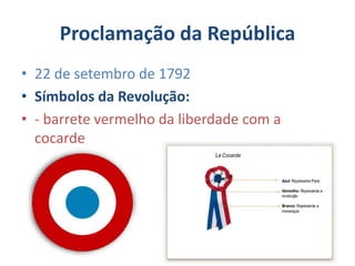 Proclamação da República
• 22 de setembro de 1792
• Símbolos da Revolução:
• - barrete vermelho da liberdade com a
cocarde
 