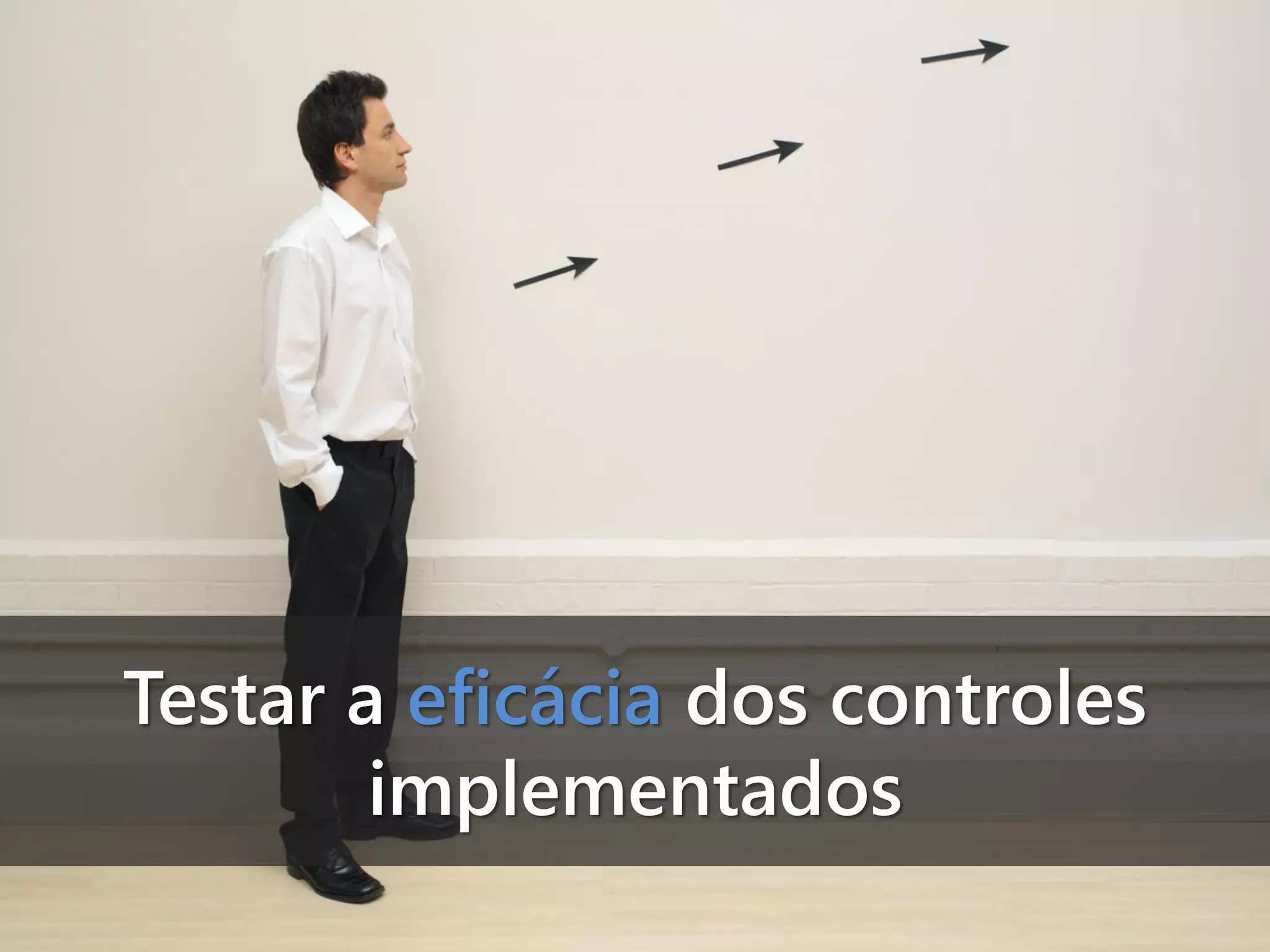 Testar a eficácia dos controles
implementados

 