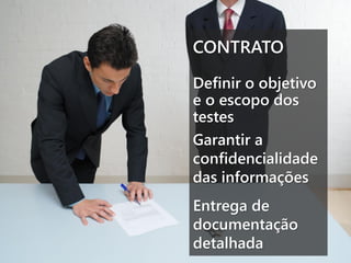 CONTRATO
Definir o objetivo
e o escopo dos
testes
Garantir a
confidencialidade
das informações
Entrega de
documentação
detalhada

 