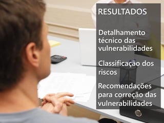 RESULTADOS
Detalhamento
técnico das
vulnerabilidades
Classificação dos
riscos
Recomendações
para correção das
vulnerabilidades

 