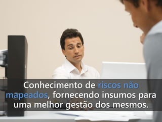 Conhecimento de riscos não
mapeados, fornecendo insumos para
uma melhor gestão dos mesmos.

 