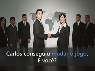 Carlos conseguiu mudar o jogo.
E você?

 