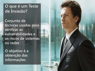 O que é um Teste
de Invasão?
Conjunto de
técnicas usadas para
verificar as
vulnerabilidades e
os riscos de sistemas
ou redes
O objetivo é a
obtenção das
informações

 