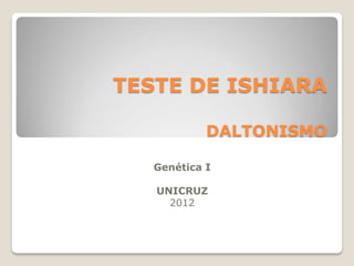 TESTE DE ISHIARA
DALTONISMO
Genética I
UNICRUZ
2012
 