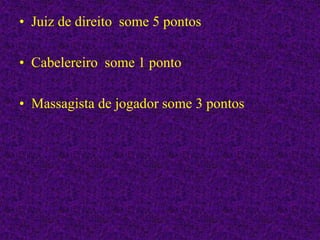 • Juiz de direito some 5 pontos
• Cabelereiro some 1 ponto
• Massagista de jogador some 3 pontos
 