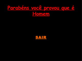 Parabéns você provou que é Homem SAIR 