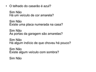 • O telhado do casarão é azul?
  Sim Não
  Há um veículo de cor amarela?
  Sim Não
  Existe uma placa numerada na casa?
  Sim Não
  As portas da garagem são amarelas?
  Sim Não
  Há algum indício de que choveu há pouco?
  Sim Não
  Existe algum veículo com sombra?
  Sim Não
 