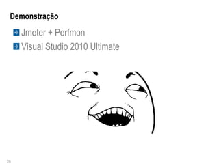 Demonstração
     Jmeter + Perfmon
     Visual Studio 2010 Ultimate




28
 