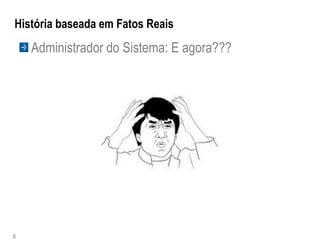 História baseada em Fatos Reais
    Administrador do Sistema: E agora???




8
 