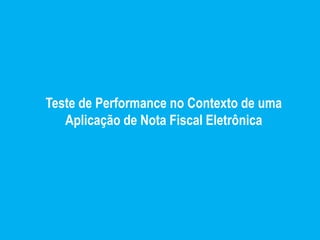 Teste de Performance no Contexto de uma
   Aplicação de Nota Fiscal Eletrônica
 