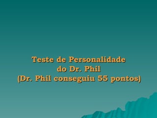 Teste de Personalidade  do Dr. Phil  (Dr. Phil conseguiu 55 pontos)   