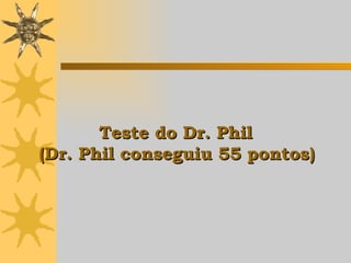 Teste do Dr. Phil  (Dr. Phil conseguiu 55 pontos)   