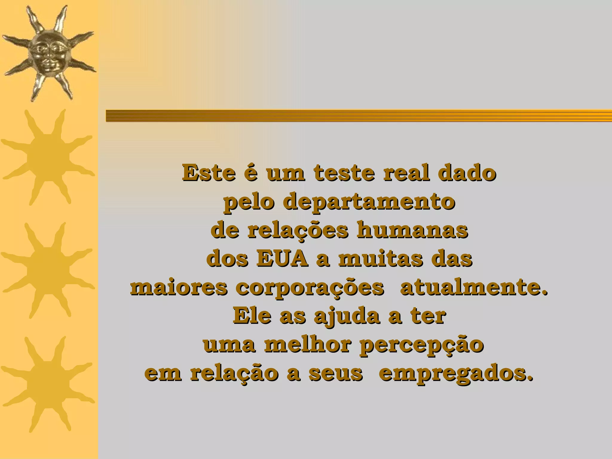 Este é um teste real dado  pelo departamento  de relações humanas  dos EUA a muitas das  maiores corporações  atualmente.  Ele   as ajuda  a ter  uma melhor percepção em relação a seus  empregados.   