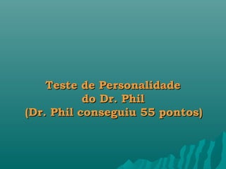 Teste de PersonalidadeTeste de Personalidade
do Dr. Phildo Dr. Phil
(Dr. Phil conseguiu 55 pontos)(Dr. Phil conseguiu 55 pontos)
 