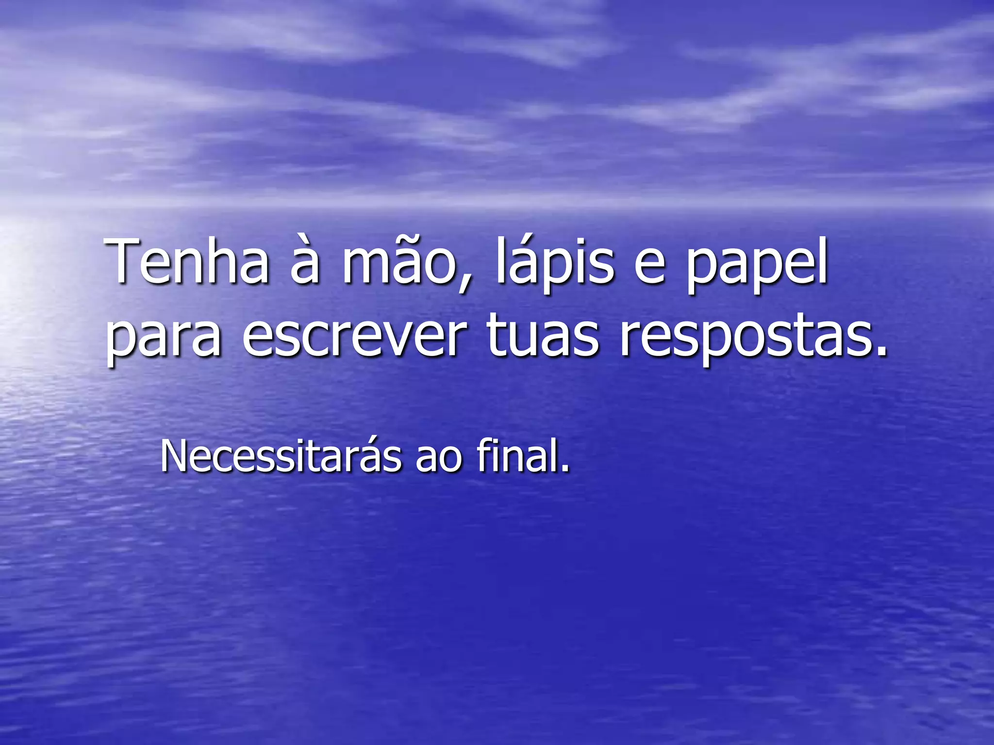 Tenha à mão, lápis e papel
para escrever tuas respostas.
  Necessitarás ao final.
 