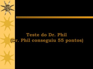 Teste do Dr. PhilTeste do Dr. Phil
(Dr. Phil conseguiu 55 pontos)(Dr. Phil conseguiu 55 pontos)
 