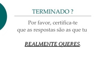 Por favor, certifica-te
que as respostas são as que tu
REALMENTE QUERESREALMENTE QUERES.
TERMINADO ?
 