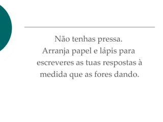 Não tenhas pressa.
Arranja papel e lápis para
escreveres as tuas respostas à
medida que as fores dando.
 