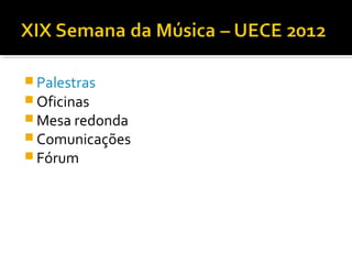 Palestras
 Oficinas
 Mesa redonda
 Comunicações
 Fórum
 