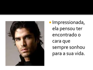  Impressionada,
 ela pensou ter
 encontrado o
 cara que
 sempre sonhou
 para a sua vida.
 