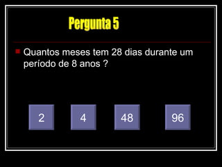 Quantos meses tem 28 dias durante um período de 8 anos ? 2 4 96 48 Pergunta 5 