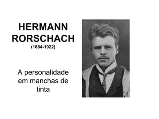 HERMANN
RORSCHACH
(1884-1922)
A personalidade
em manchas de
tinta
 