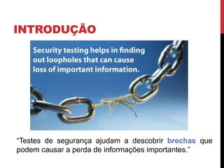 INTRODUÇÃO
“Testes de segurança ajudam a descobrir brechas que
podem causar a perda de informações importantes.”
 