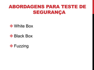 ABORDAGENS PARA TESTE DE
SEGURANÇA
White Box
Black Box
Fuzzing
 