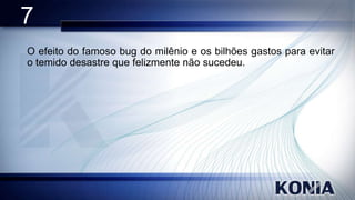 7
O efeito do famoso bug do milênio e os bilhões gastos para evitar
o temido desastre que felizmente não sucedeu.

 