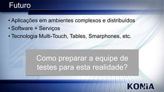 Futuro
• Aplicações em ambientes complexos e distribuídos
• Software + Serviços
• Tecnologia Multi-Touch, Tables, Smarphones, etc.

 
