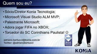 Quem sou eu?
• Sócio/Diretor Konia Tecnologia;
• Microsoft Visual Studio ALM MVP;
• Palestrante Microsoft;
• Adora jogar FIFA no XBOX;
• Torcedor do SC Corinthians Paulista! 
adriano.bertucci@konia.com.br
Twitter: @adrianobertucci

 
